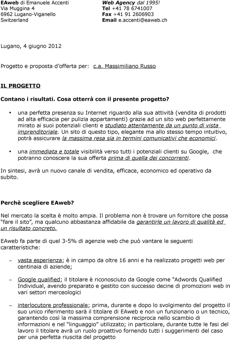 una perfetta presenza su Internet riguardo alla sua attività (vendita di prodotti ad alta efficacia per pulizia appartamenti) grazie ad un sito web perfettamente mirato ai suoi potenziali clienti e