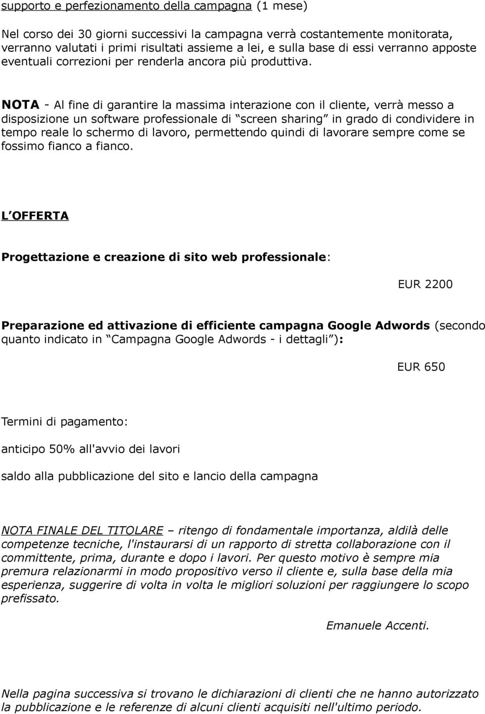 NOTA - Al fine di garantire la massima interazione con il cliente, verrà messo a disposizione un software professionale di screen sharing in grado di condividere in tempo reale lo schermo di lavoro,