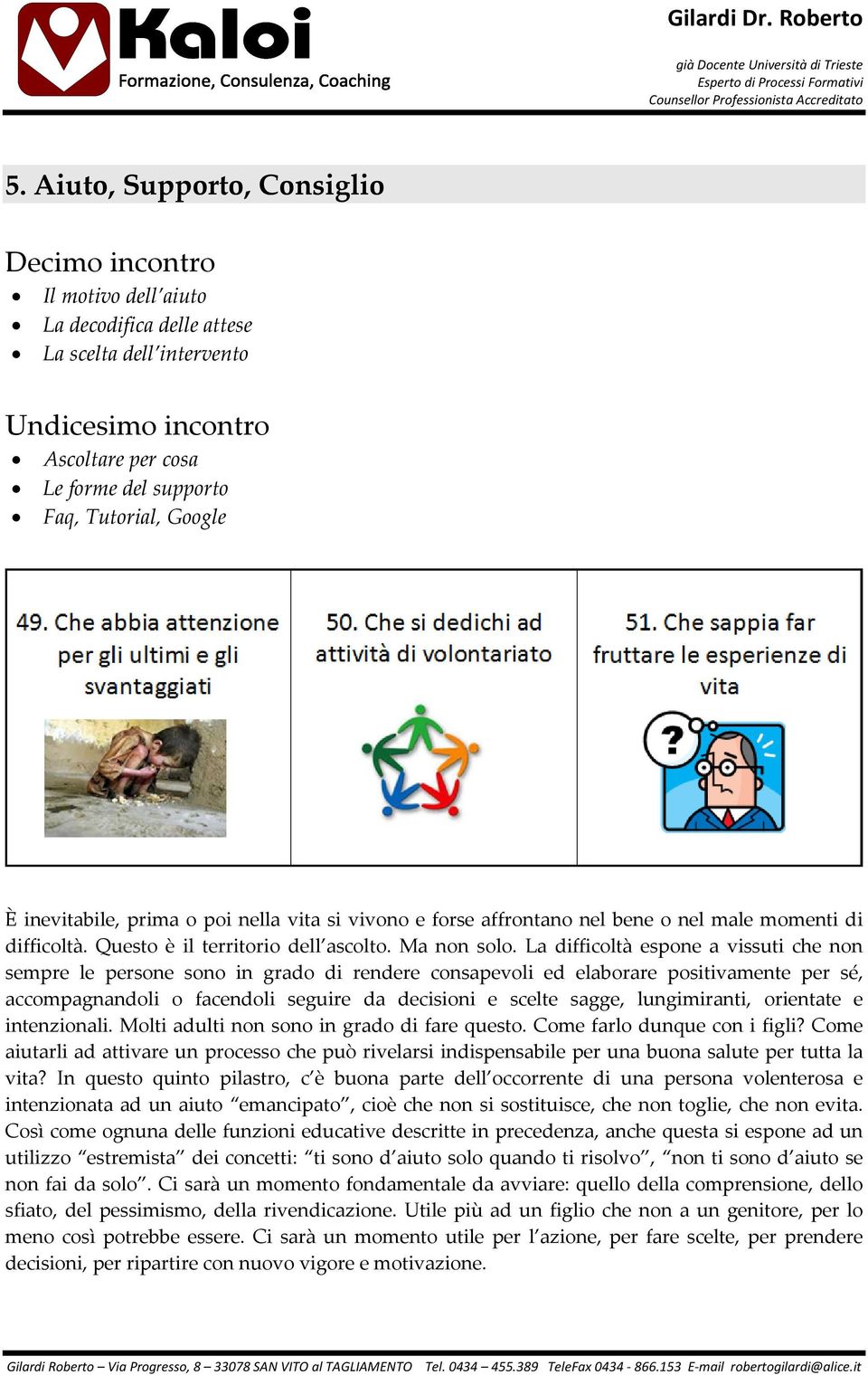 La difficoltà espone a vissuti che non sempre le persone sono in grado di rendere consapevoli ed elaborare positivamente per sé, accompagnandoli o facendoli seguire da decisioni e scelte sagge,