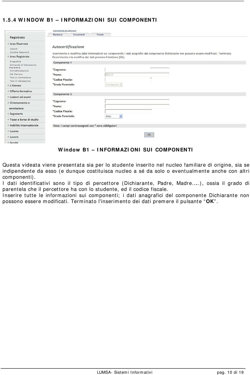 I dati identificativi sono il tipo di percettore (Dichiarante, Padre, Madre..), ossia il grado di parentela che il percettore ha con lo studente, ed il codice fiscale.