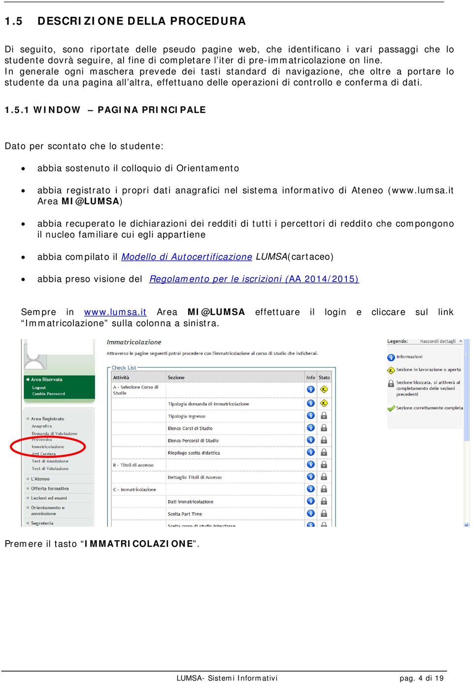 In generale ogni maschera prevede dei tasti standard di navigazione, che oltre a portare lo studente da una pagina all altra, effettuano delle operazioni di controllo e conferma di dati. 1.5.