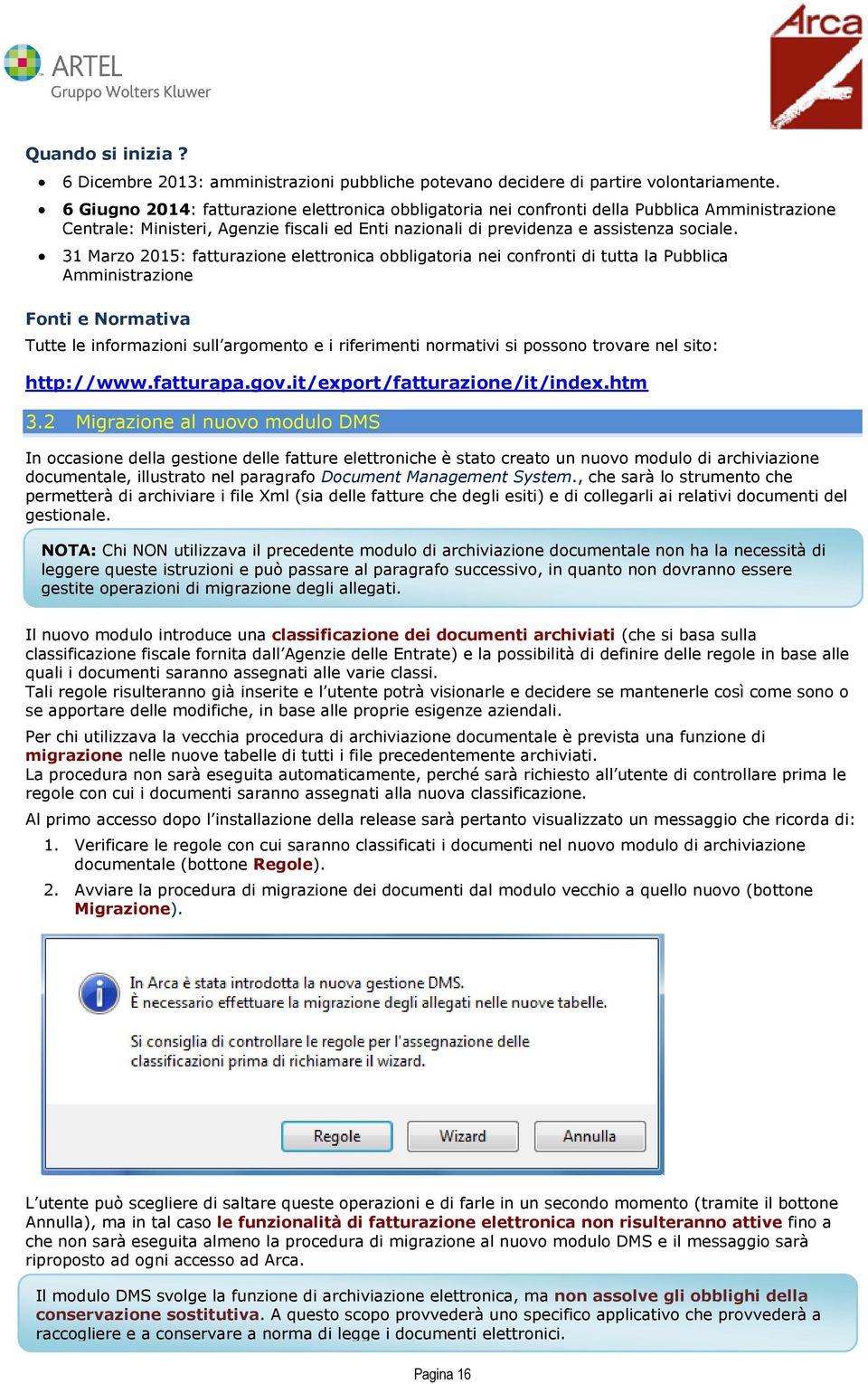 31 Marzo 2015: fatturazione elettronica obbligatoria nei confronti di tutta la Pubblica Amministrazione Fonti e Normativa Tutte le informazioni sull argomento e i riferimenti normativi si possono