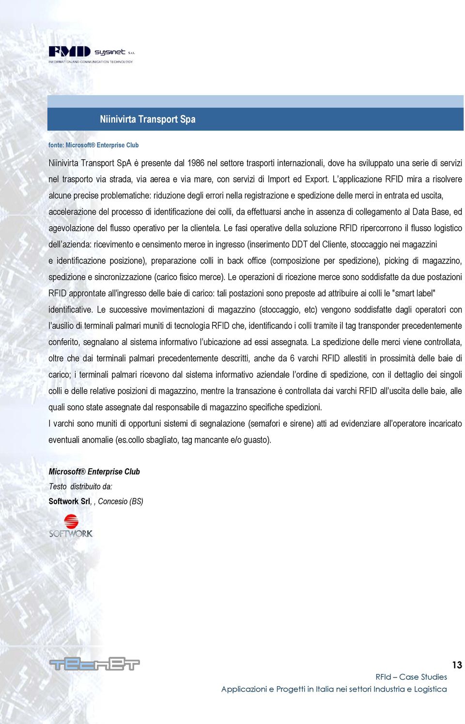 L applicazione RFID mira a risolvere alcune precise problematiche: riduzione degli errori nella registrazione e spedizione delle merci in entrata ed uscita, accelerazione del processo di