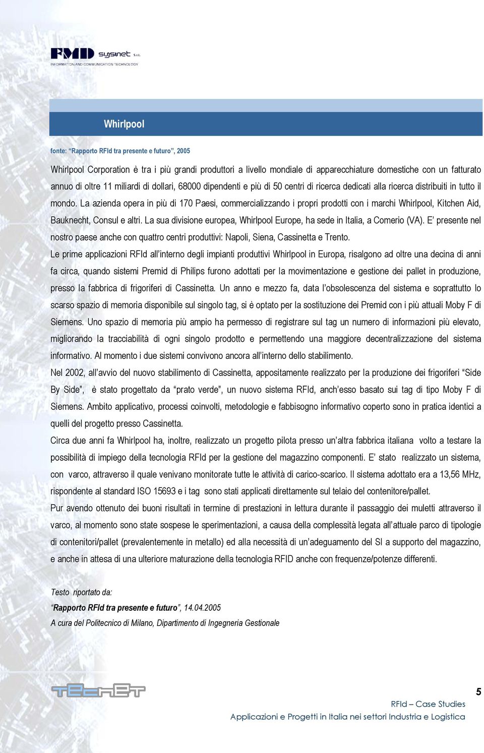 La azienda opera in più di 170 Paesi, commercializzando i propri prodotti con i marchi Whirlpool, Kitchen Aid, Bauknecht, Consul e altri.