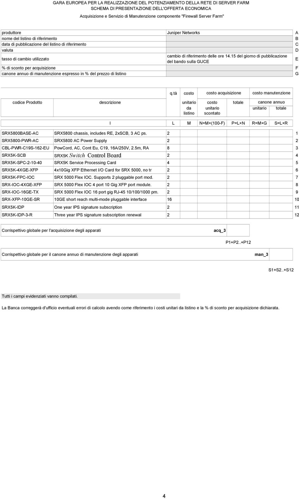 15 del giorno di pubblicazione del bando sulla GUCE E % di sconto per acquisizione F canone annuo di manutenzione espresso in % del prezzo di listino G costo costo acquisizione costo manutenzione