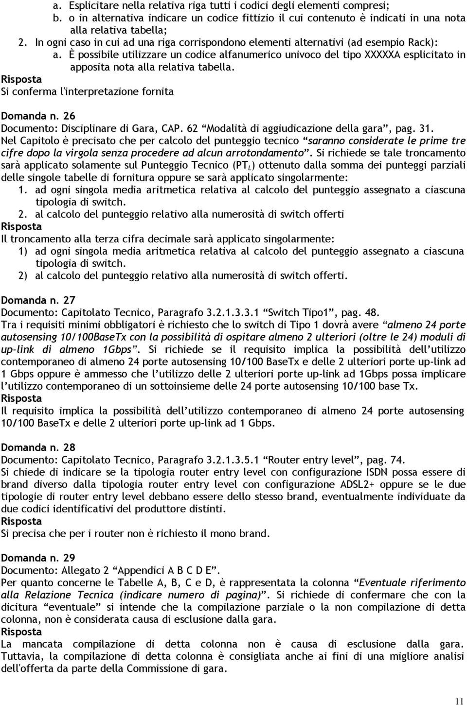 È possibile utilizzare un codice alfanumerico univoco del tipo XXXXXA esplicitato in apposita nota alla relativa tabella. Si conferma l'interpretazione fornita Domanda n.