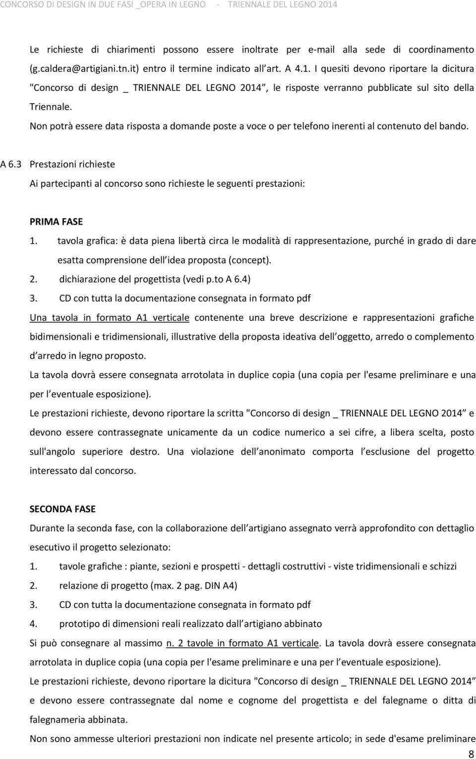 Non potrà essere data risposta a domande poste a voce o per telefono inerenti al contenuto del bando. A 6.