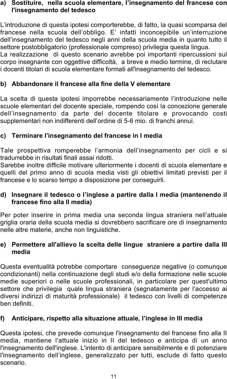 E infatti inconcepibile un interruzione dell insegnamento del tedesco negli anni della scuola media in quanto tutto il settore postobbligatorio (professionale compreso) privilegia questa lingua.