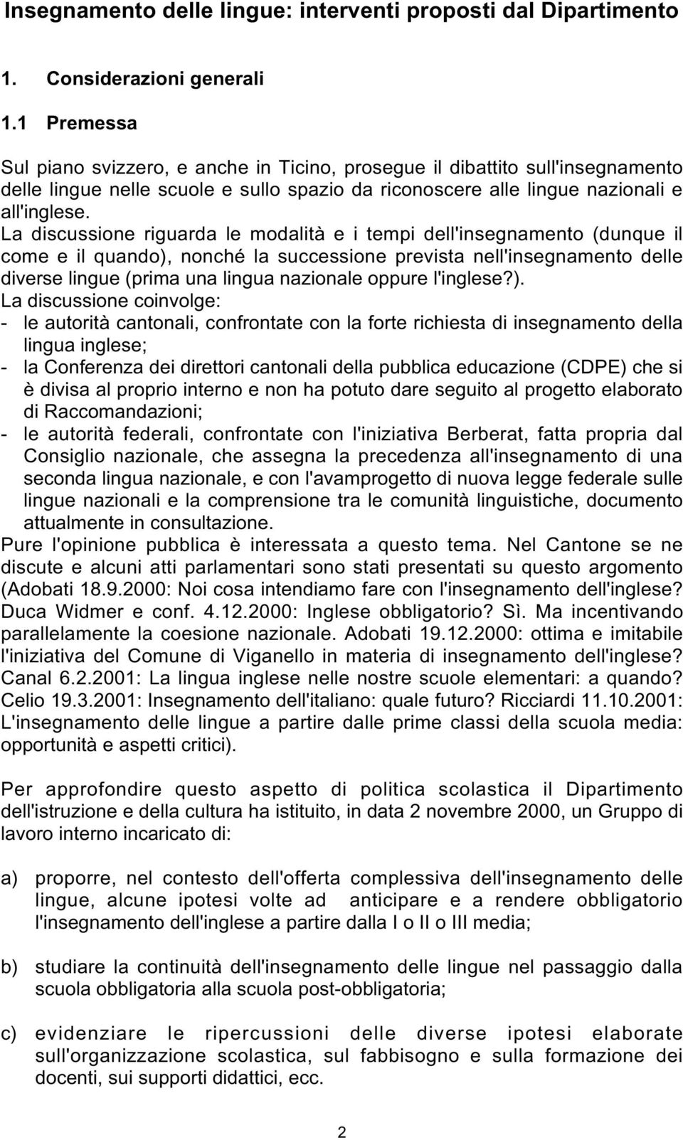 La discussione riguarda le modalità e i tempi dell'insegnamento (dunque il come e il quando), nonché la successione prevista nell'insegnamento delle diverse lingue (prima una lingua nazionale oppure