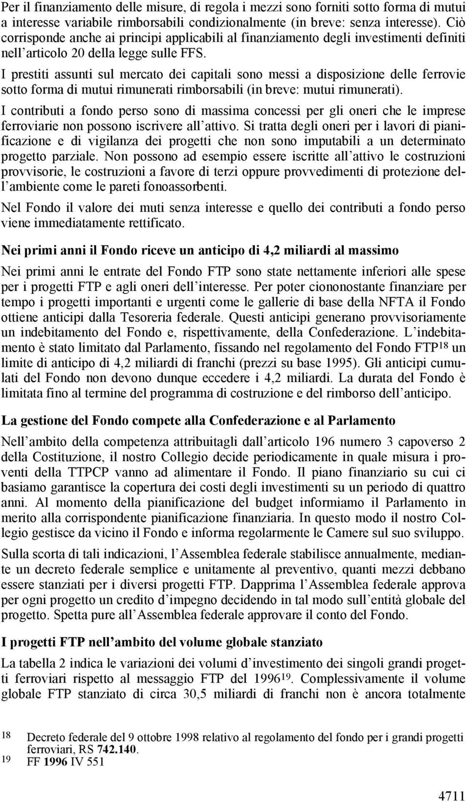 I prestiti assunti sul mercato dei capitali sono messi a disposizione delle ferrovie sotto forma di mutui rimunerati rimborsabili (in breve: mutui rimunerati).