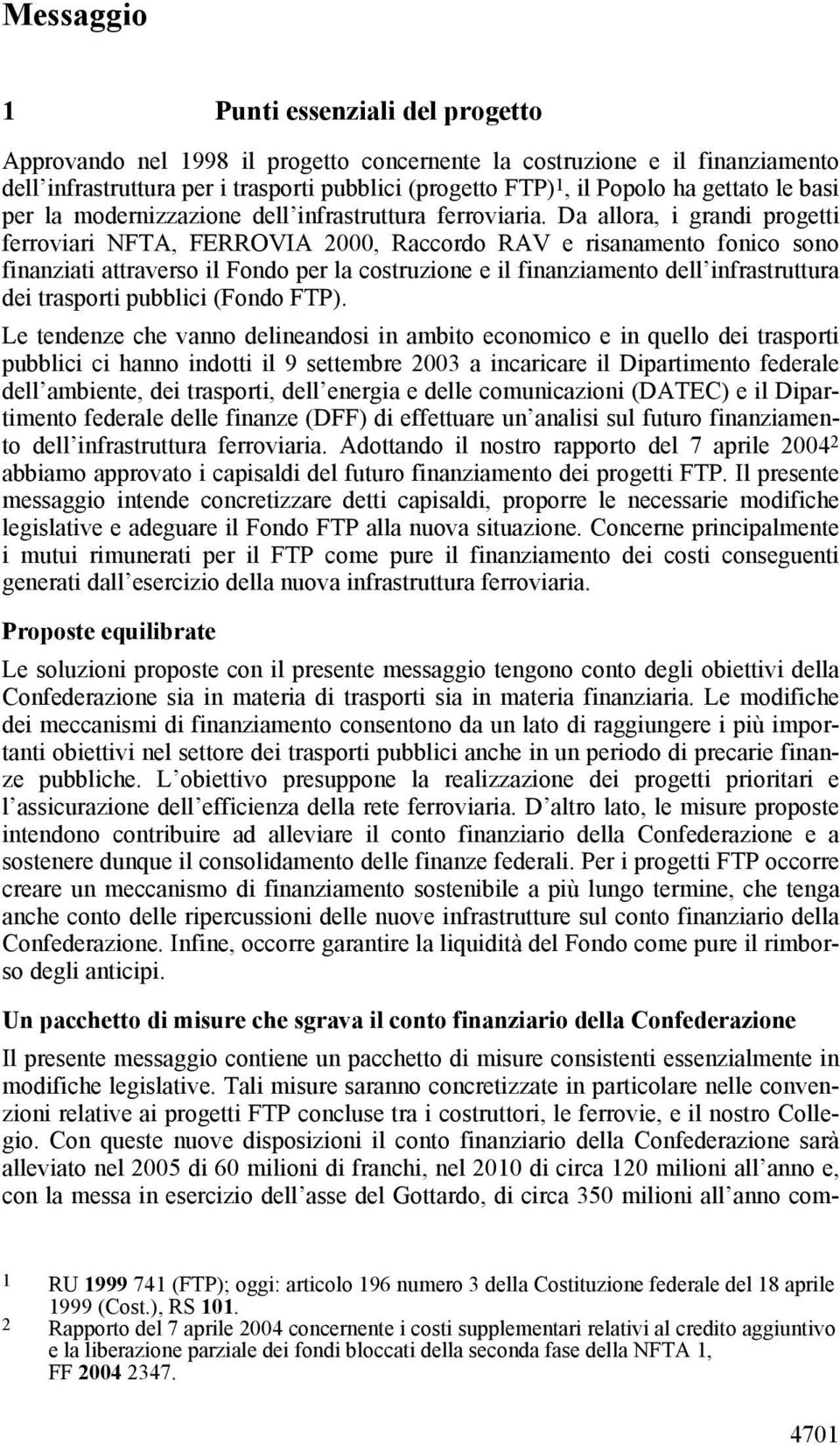 Da allora, i grandi progetti ferroviari NFTA, FERROVIA 2000, Raccordo RAV e risanamento fonico sono finanziati attraverso il Fondo per la costruzione e il finanziamento dell infrastruttura dei