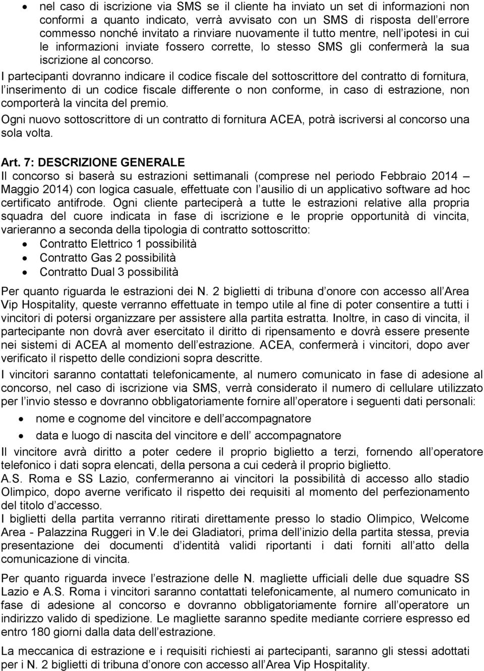 I partecipanti dovranno indicare il codice fiscale del sottoscrittore del contratto di fornitura, l inserimento di un codice fiscale differente o non conforme, in caso di estrazione, non comporterà