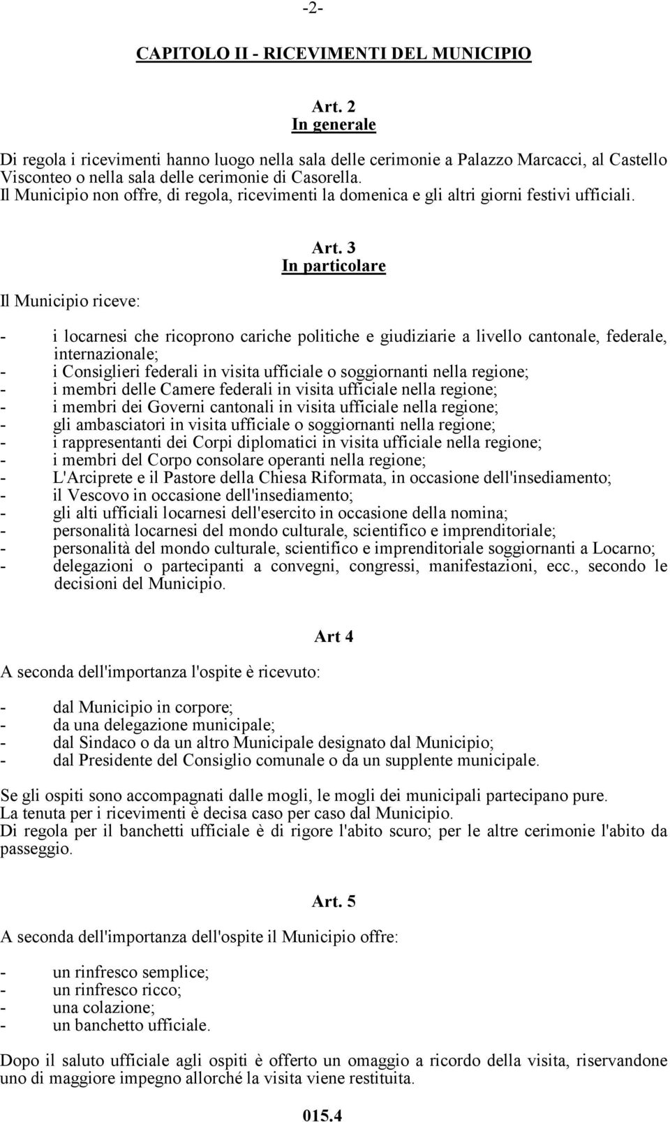 Il Municipio non offre, di regola, ricevimenti la domenica e gli altri giorni festivi ufficiali. Il Municipio riceve: Art.