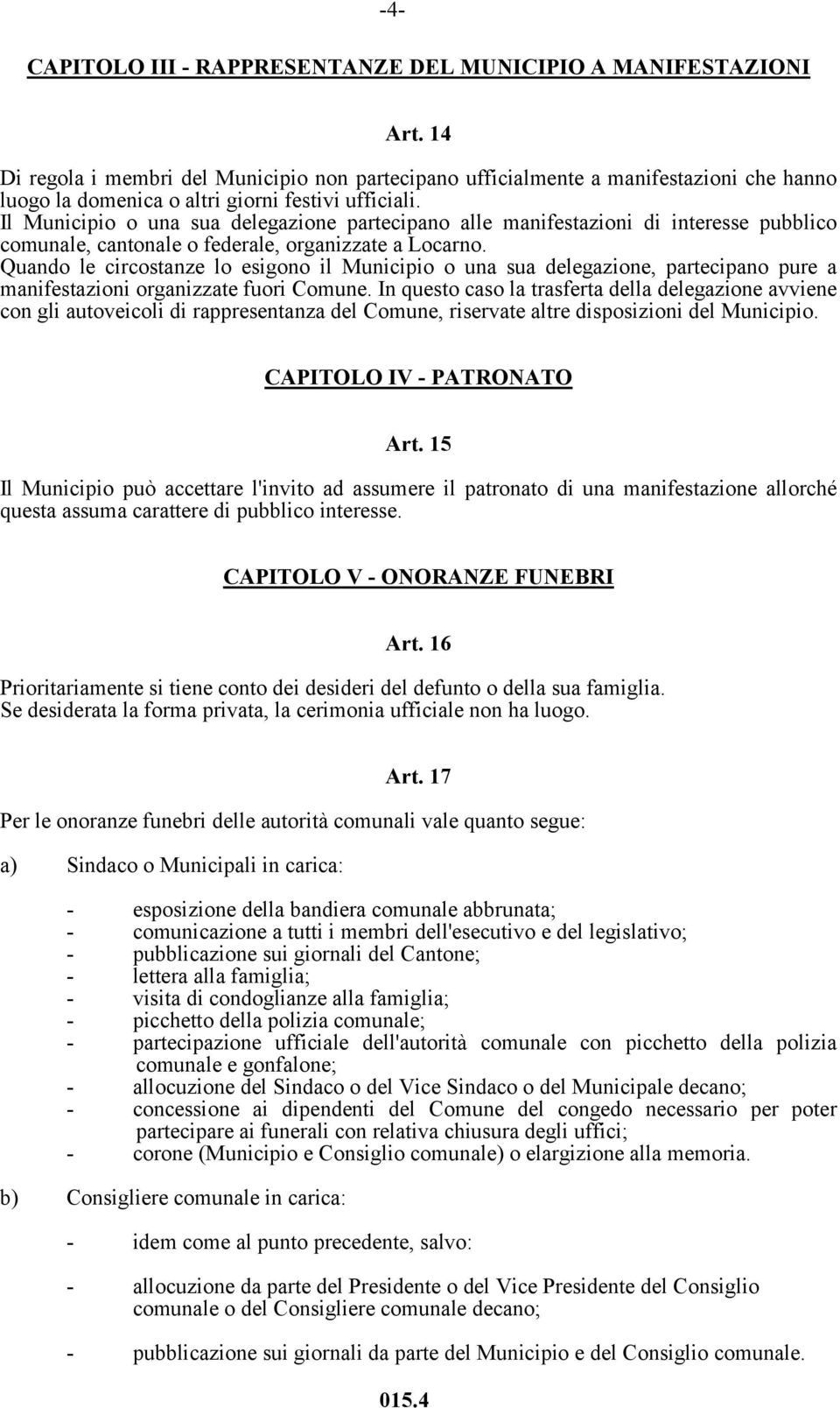 Il Municipio o una sua delegazione partecipano alle manifestazioni di interesse pubblico comunale, cantonale o federale, organizzate a Locarno.