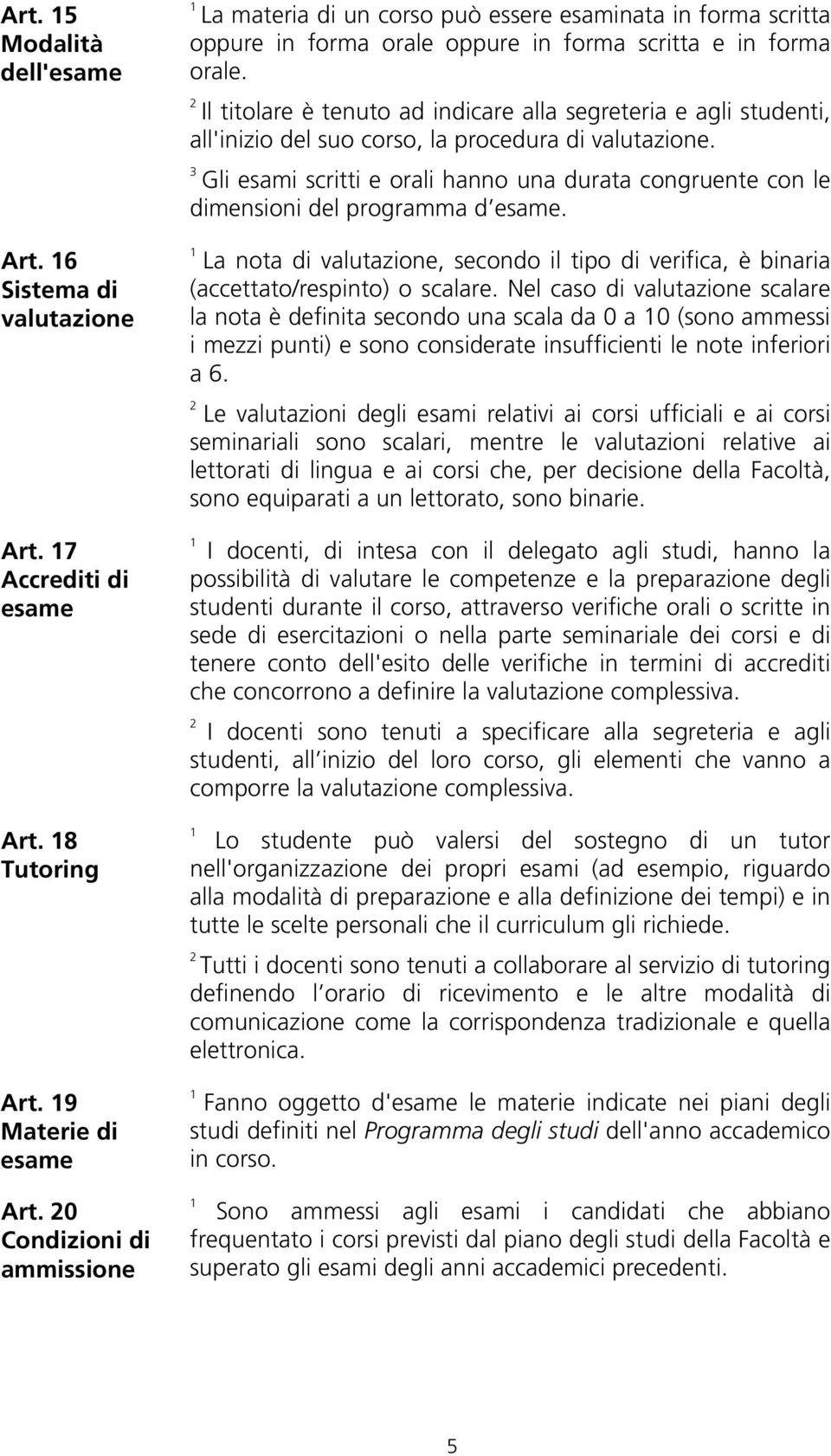 Il titolare è tenuto ad indicare alla segreteria e agli studenti, all'inizio del suo corso, la procedura di valutazione.