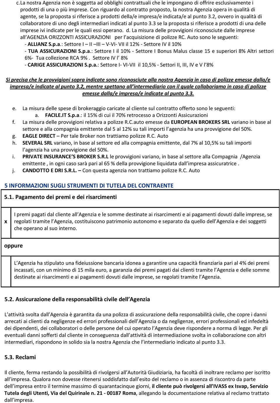 2, ovvero in qualità di collaboratore di uno degli intermediari indicati al punto 3.3 se la proposta si riferisce a prodotti di una delle imprese ivi indicate per le quali essi operano. d. La misura delle provvigioni riconosciute dalle imprese all AGENZIA ORIZZONTI ASSICURAZIONI per l acquisizione di polizze RC.