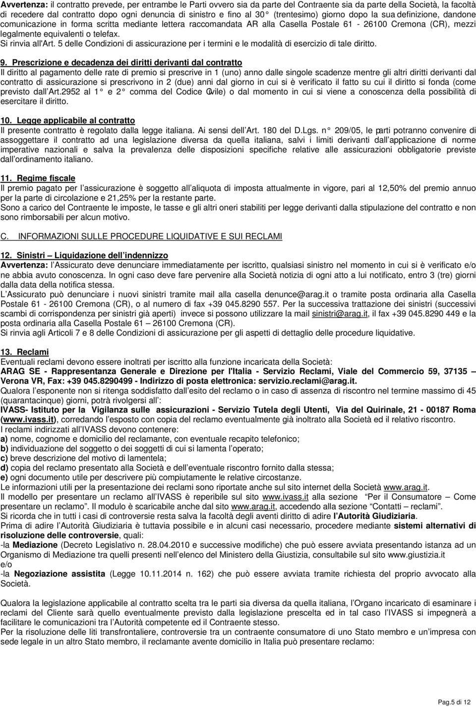 Si rinvia all'art. 5 delle Condizioni di assicurazione per i termini e le modalità di esercizio di tale diritto. 9.