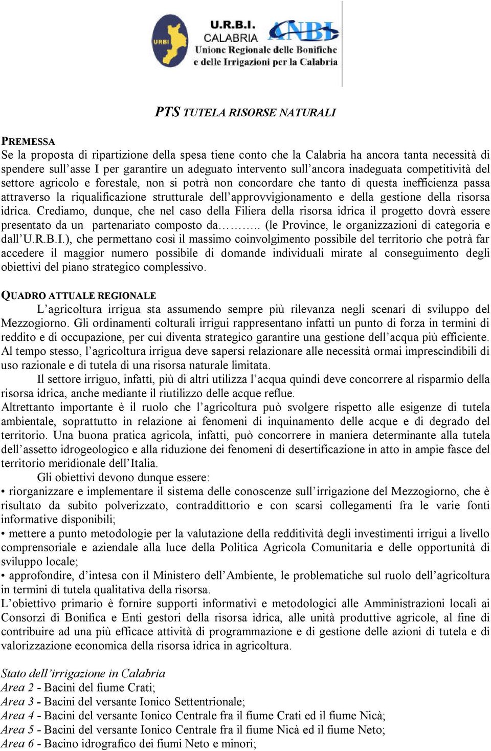 e della gestione della risorsa idrica. Crediamo, dunque, che nel caso della Filiera della risorsa idrica il progetto dovrà essere presentato da un partenariato composto da.