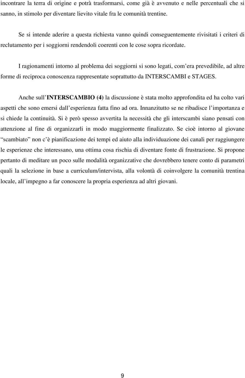 I ragionamenti intorno al problema dei soggiorni si sono legati, com era prevedibile, ad altre forme di reciproca conoscenza rappresentate soprattutto da INTERSCAMBI e STAGES.