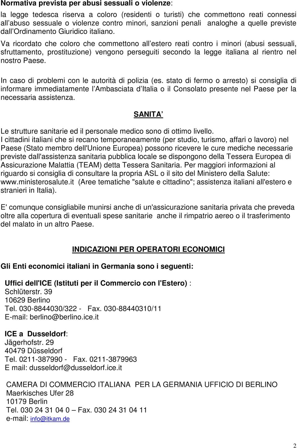 Va ricordato che coloro che commettono all estero reati contro i minori (abusi sessuali, sfruttamento, prostituzione) vengono perseguiti secondo la legge italiana al rientro nel nostro Paese.