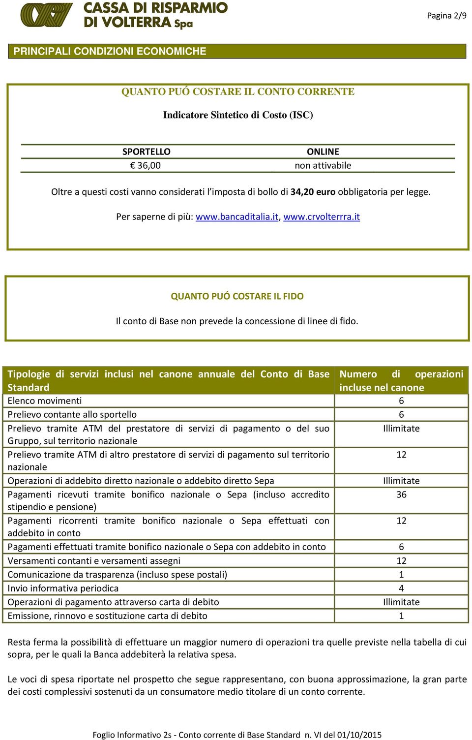 Tipologie di servizi inclusi nel canone annuale del Conto di Base Numero di operazioni Standard incluse nel canone Elenco movimenti 6 Prelievo contante allo sportello 6 Prelievo tramite ATM del