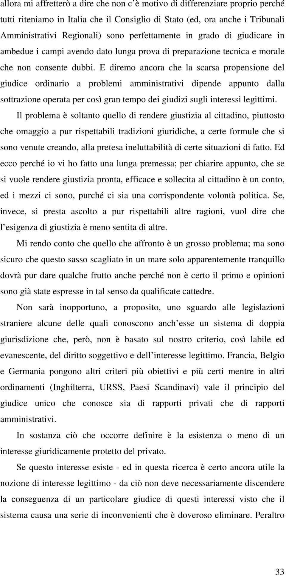 E diremo ancora che la scarsa propensione del giudice ordinario a problemi amministrativi dipende appunto dalla sottrazione operata per così gran tempo dei giudizi sugli interessi legittimi.