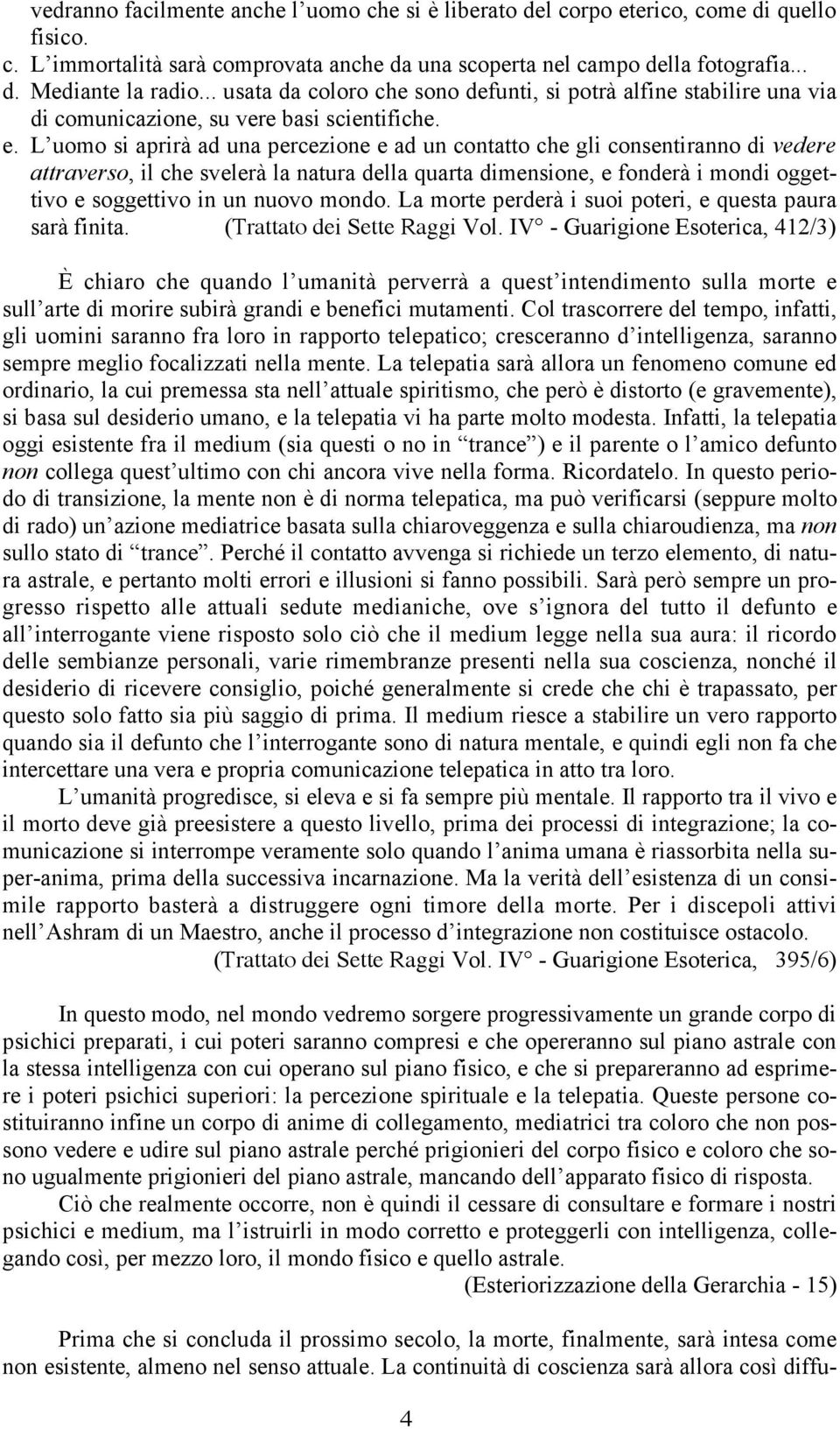 L uomo si aprirà ad una percezione e ad un contatto che gli consentiranno di vedere attraverso, il che svelerà la natura della quarta dimensione, e fonderà i mondi oggettivo e soggettivo in un nuovo