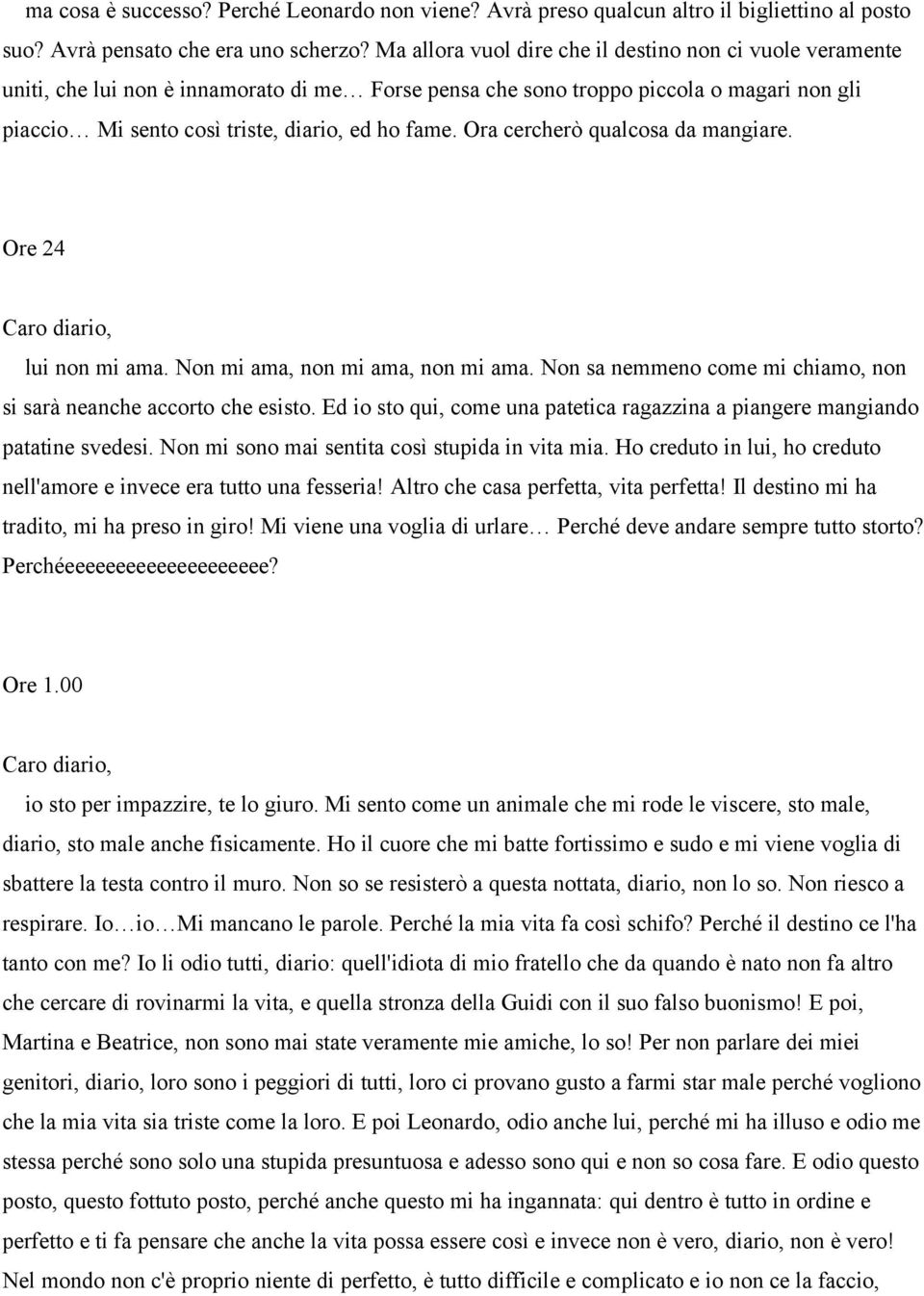 Ora cercherò qualcosa da mangiare. Ore 24 lui non mi ama. Non mi ama, non mi ama, non mi ama. Non sa nemmeno come mi chiamo, non si sarà neanche accorto che esisto.