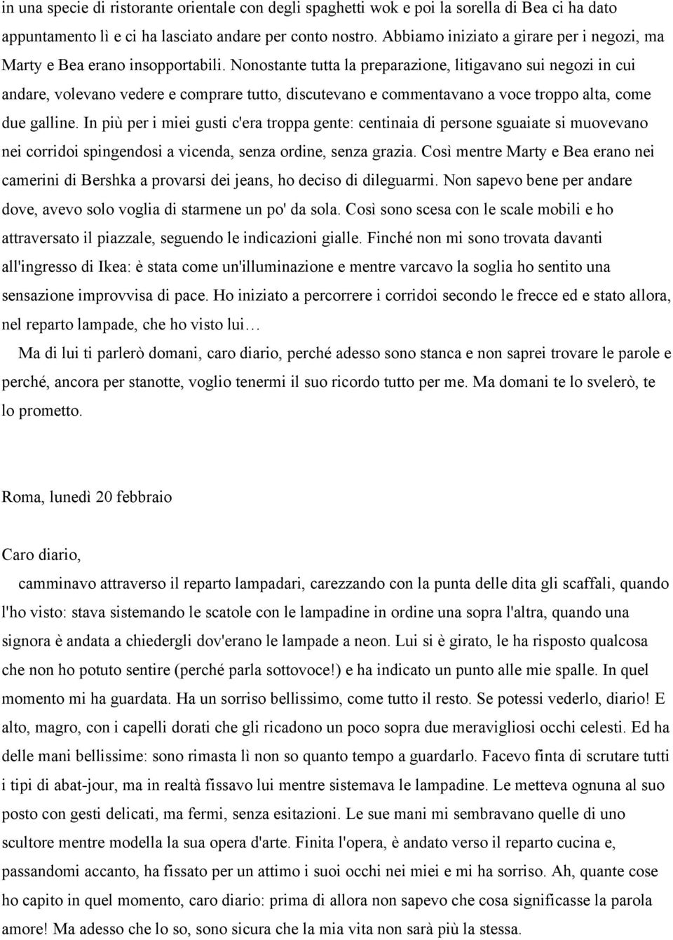 Nonostante tutta la preparazione, litigavano sui negozi in cui andare, volevano vedere e comprare tutto, discutevano e commentavano a voce troppo alta, come due galline.