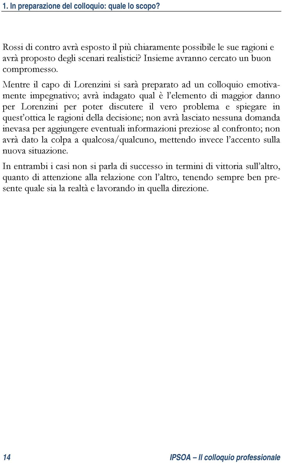 Mentre il capo di Lorenzini si sarà preparato ad un colloquio emotivamente impegnativo; avrà indagato qual è l elemento di maggior danno per Lorenzini per poter discutere il vero problema e spiegare