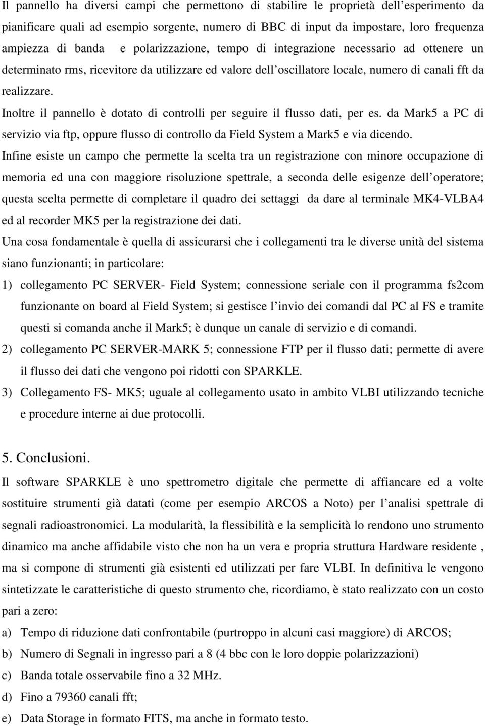 Inoltre il pannello è dotato di controlli per seguire il flusso dati, per es. da Mark5 a PC di servizio via ftp, oppure flusso di controllo da Field System a Mark5 e via dicendo.