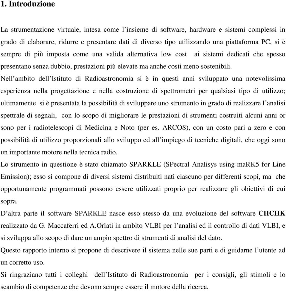 Nell ambito dell Istituto di Radioastronomia si è in questi anni sviluppato una notevolissima esperienza nella progettazione e nella costruzione di spettrometri per qualsiasi tipo di utilizzo;