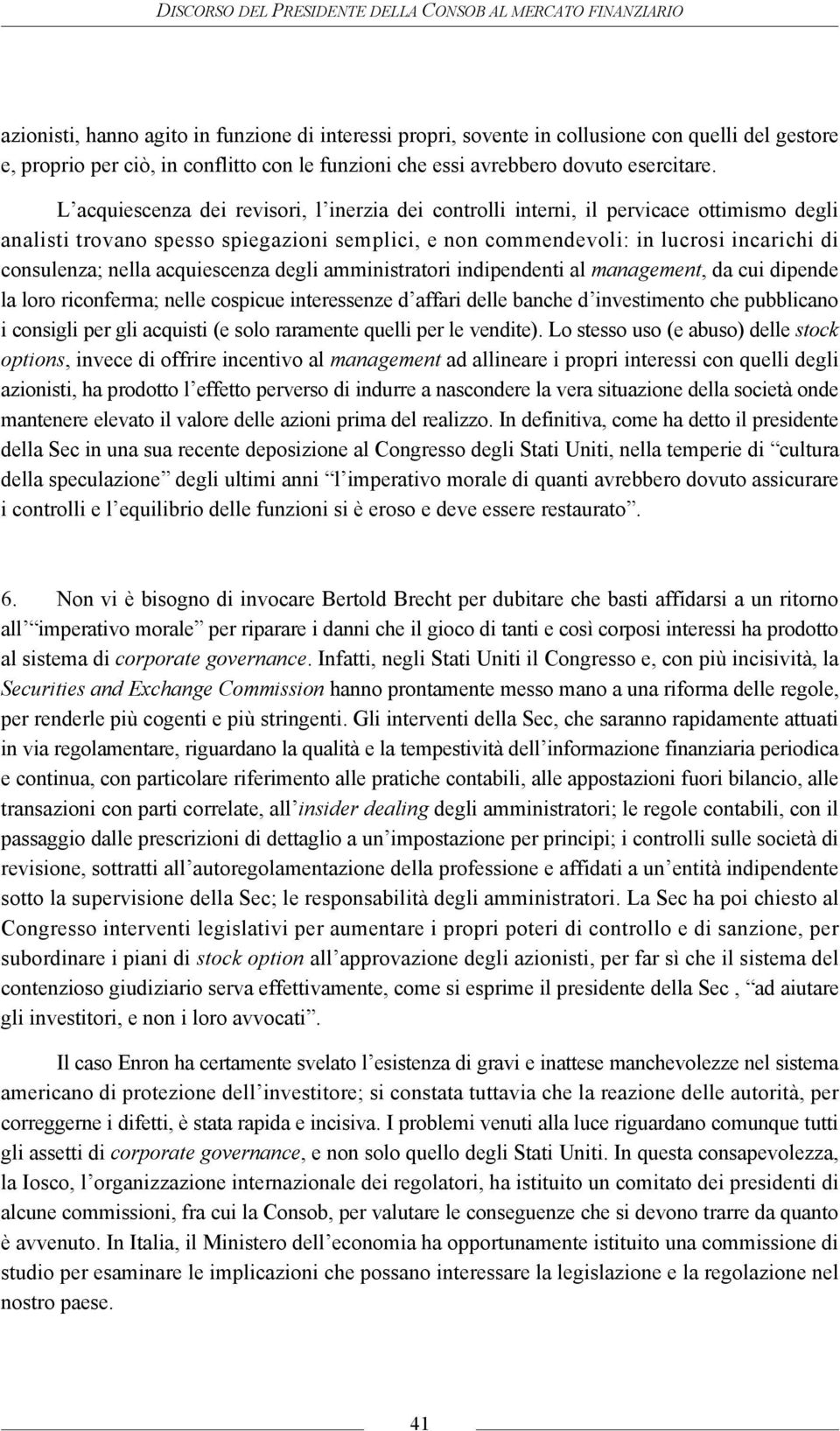 L acquiescenza dei revisori, l inerzia dei controlli interni, il pervicace ottimismo degli analisti trovano spesso spiegazioni semplici, e non commendevoli: in lucrosi incarichi di consulenza; nella