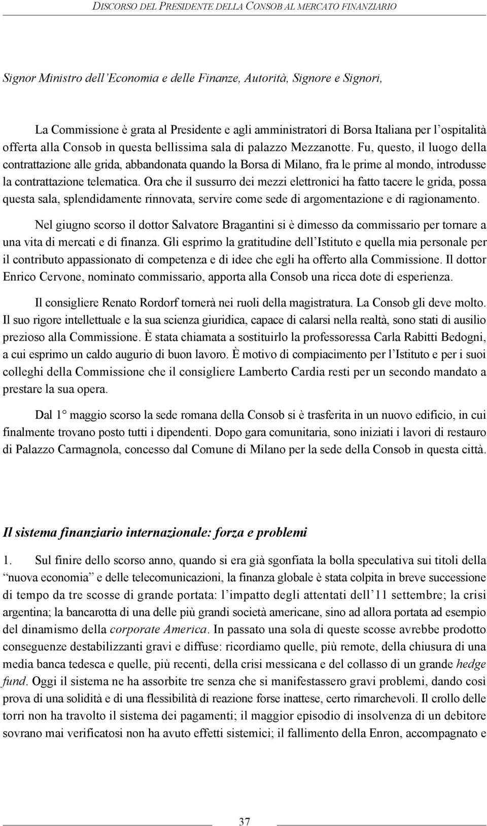 Fu, questo, il luogo della contrattazione alle grida, abbandonata quando la Borsa di Milano, fra le prime al mondo, introdusse la contrattazione telematica.