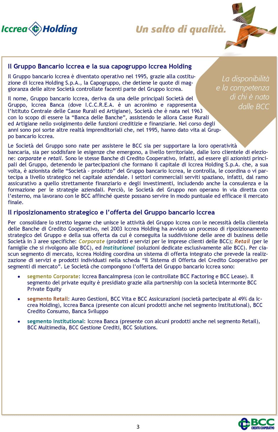 Il nome, Gruppo bancario Iccrea, deriva da una delle principali Società del Gruppo, Iccrea Banca (dove I.C.C.R.E.A.