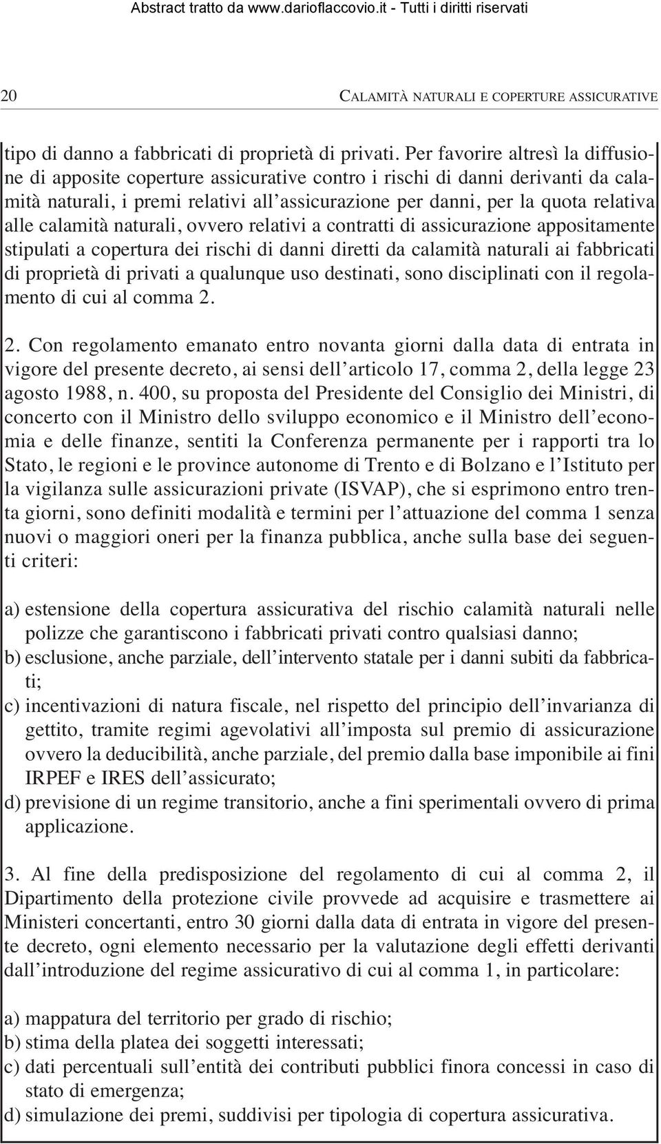 calamità naturali, ovvero relativi a contratti di assicurazione appositamente stipulati a copertura dei rischi di danni diretti da calamità naturali ai fabbricati di proprietà di privati a qualunque