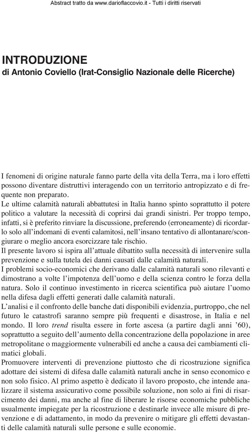 Le ultime calamità naturali abbattutesi in Italia hanno spinto soprattutto il potere politico a valutare la necessità di coprirsi dai grandi sinistri.