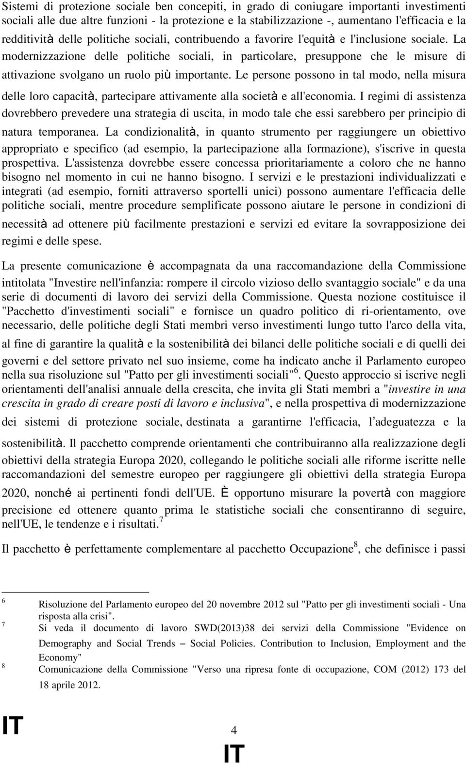 La modernizzazione delle politiche sociali, in particolare, presuppone che le misure di attivazione svolgano un ruolo più importante.