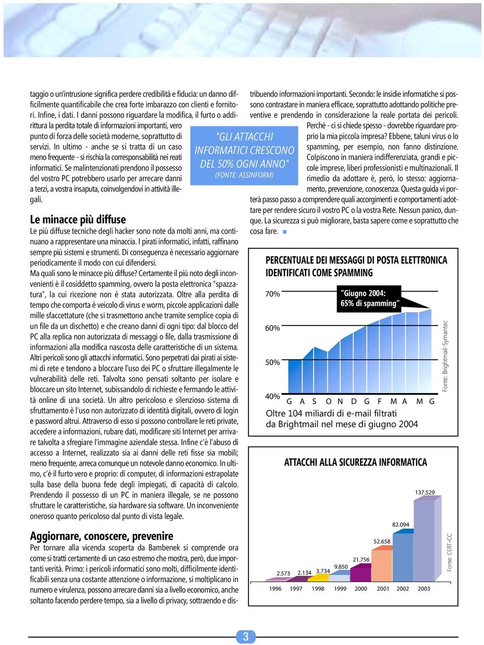 In ultimo - anche se si tratta di un caso meno frequente - si rischia la corresponsabilità nei reati informatici.