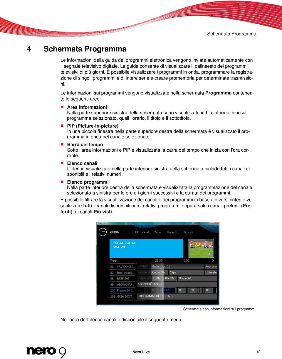 È possibile visualizzare i programmi in onda, programmare la registrazione di singoli programmi e di intere serie e creare promemoria per determinate trasmissioni.