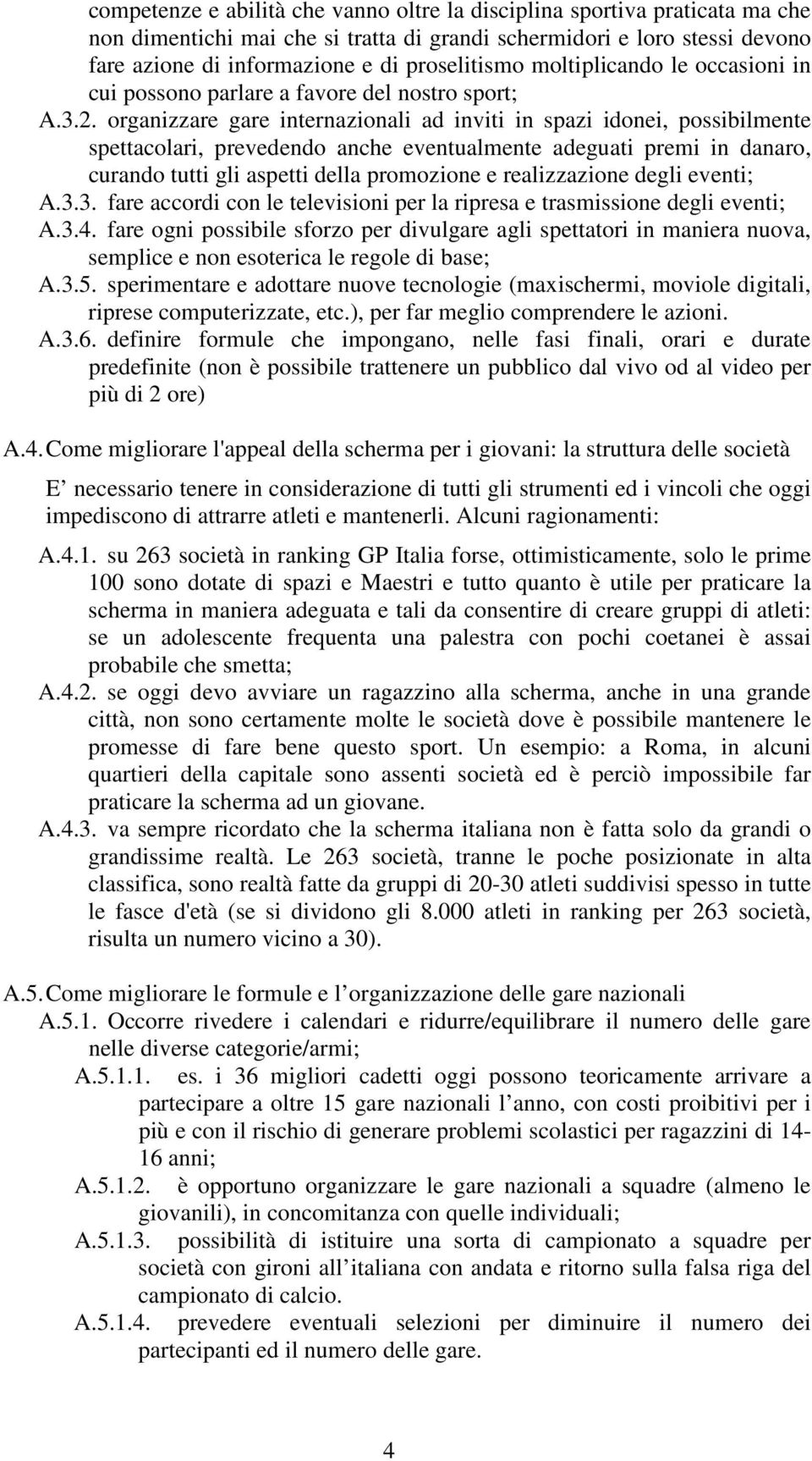 organizzare gare internazionali ad inviti in spazi idonei, possibilmente spettacolari, prevedendo anche eventualmente adeguati premi in danaro, curando tutti gli aspetti della promozione e