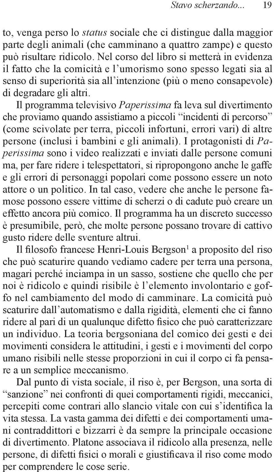 Il programma televisivo Paperissima fa leva sul divertimento che proviamo quando assistiamo a piccoli incidenti di percorso (come scivolate per terra, piccoli infortuni, errori vari) di altre persone