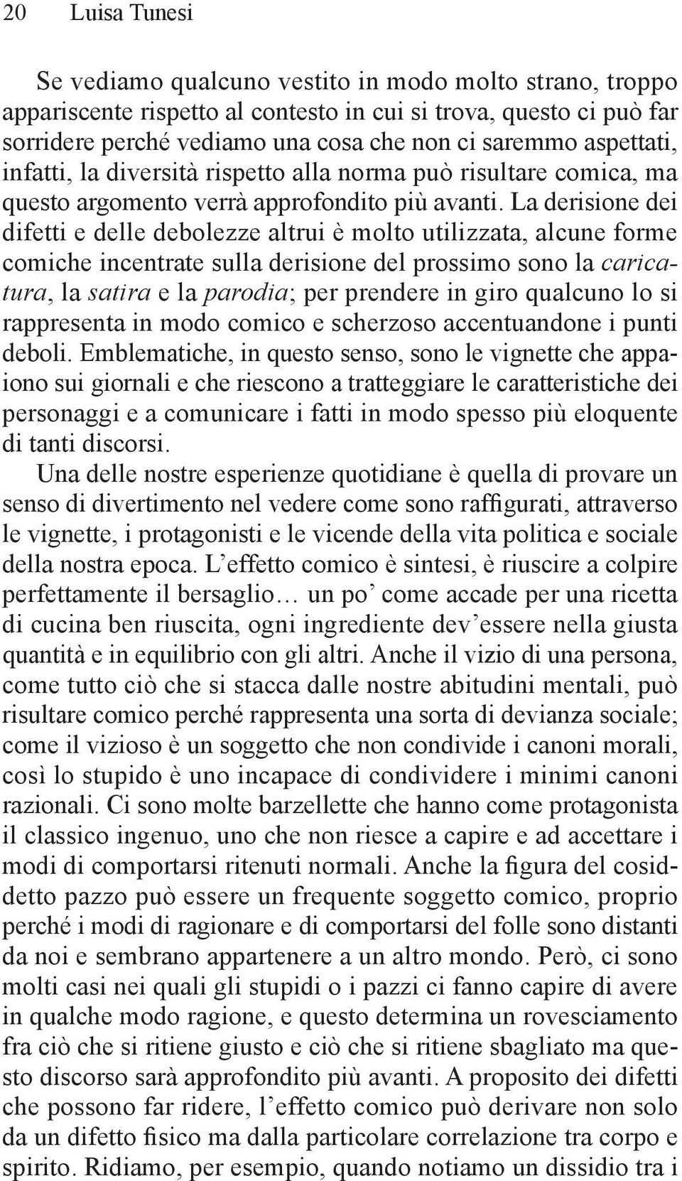 La derisione dei difetti e delle debolezze altrui è molto utilizzata, alcune forme comiche incentrate sulla derisione del prossimo sono la caricatura, la satira e la parodia; per prendere in giro