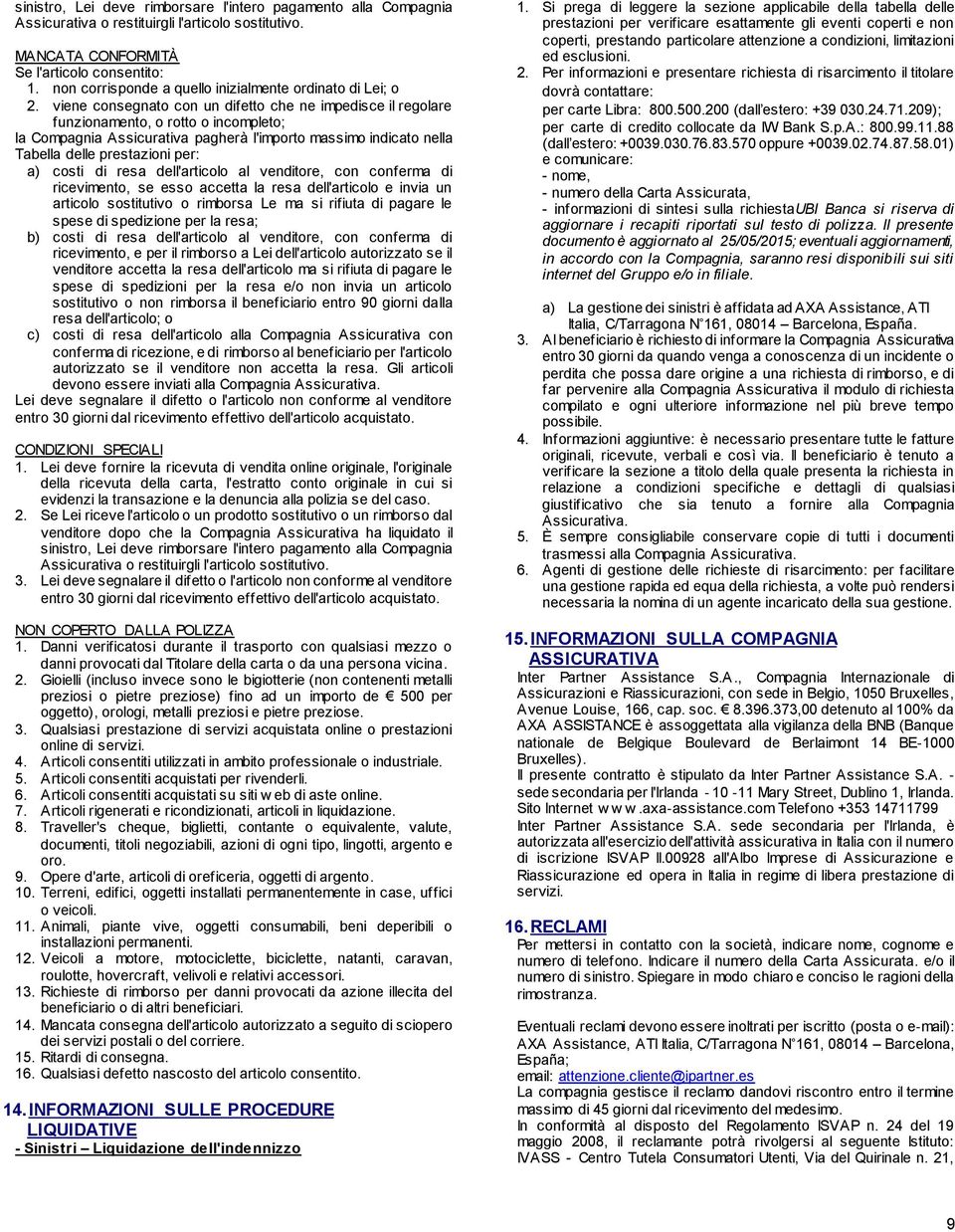 viene consegnato con un difetto che ne impedisce il regolare funzionamento, o rotto o incompleto; la Compagnia Assicurativa pagherà l'importo massimo indicato nella Tabella delle prestazioni per: a)