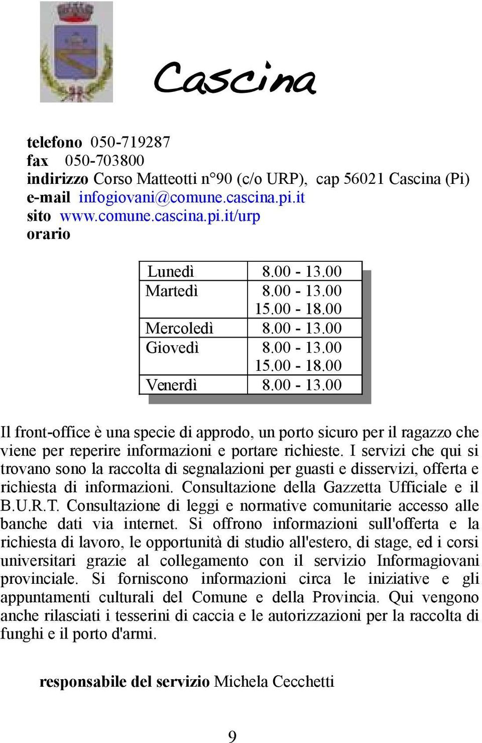 I servizi che qui si trovano sono la raccolta di segnalazioni per guasti e disservizi, offerta e richiesta di informazioni. Consultazione della Gazzetta Ufficiale e il B.U.R.T.