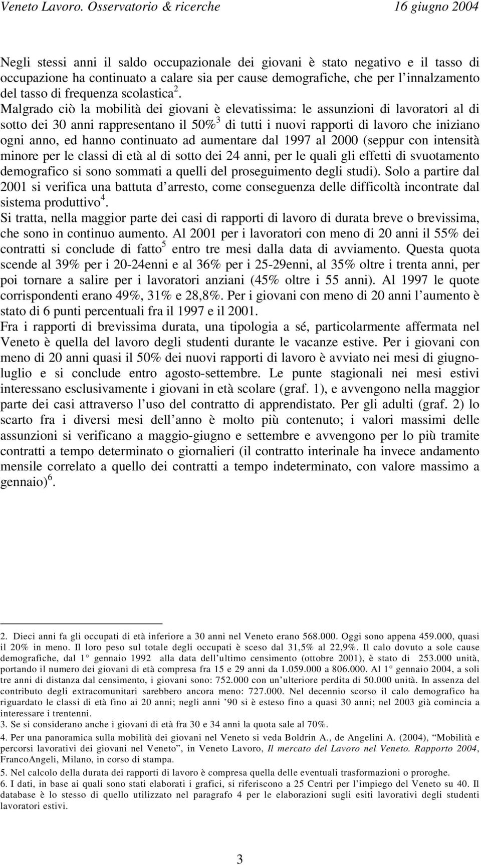 Malgrado ciò la mobilità dei giovani è elevatissima: le assunzioni di lavoratori al di sotto dei 30 anni rappresentano il 50% 3 di tutti i nuovi rapporti di lavoro che iniziano ogni anno, ed hanno