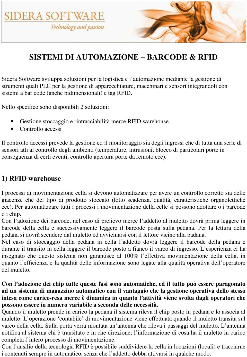 Controllo accessi Il controllo accessi prevede la gestione ed il monitoraggio sia degli ingressi che di tutta una serie di sensori atti al controllo degli ambienti (temperature, intrusioni, blocco di