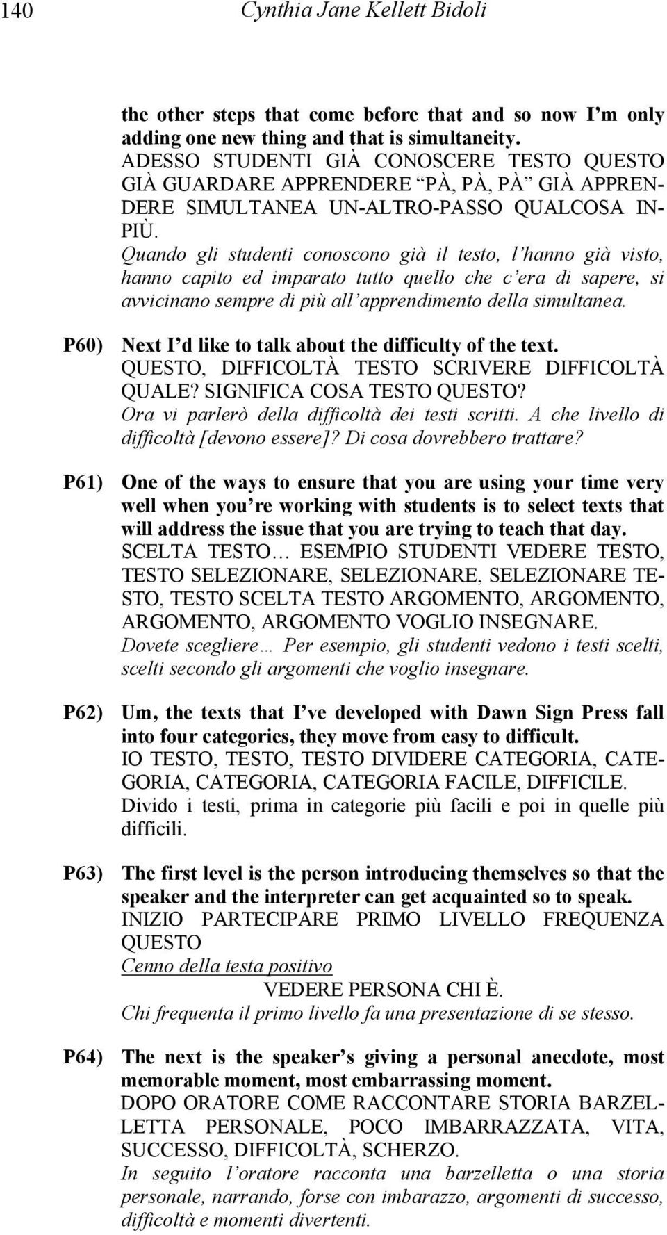 Quando gli studenti conoscono già il testo, l hanno già visto, hanno capito ed imparato tutto quello che c era di sapere, si avvicinano sempre di più all apprendimento della simultanea.