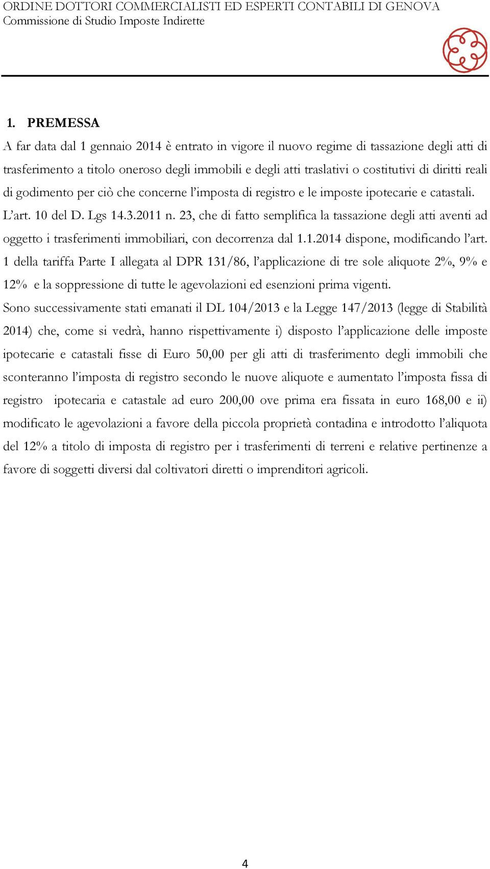 23, che di fatto semplifica la tassazione degli atti aventi ad oggetto i trasferimenti immobiliari, con decorrenza dal 1.1.2014 dispone, modificando l art.