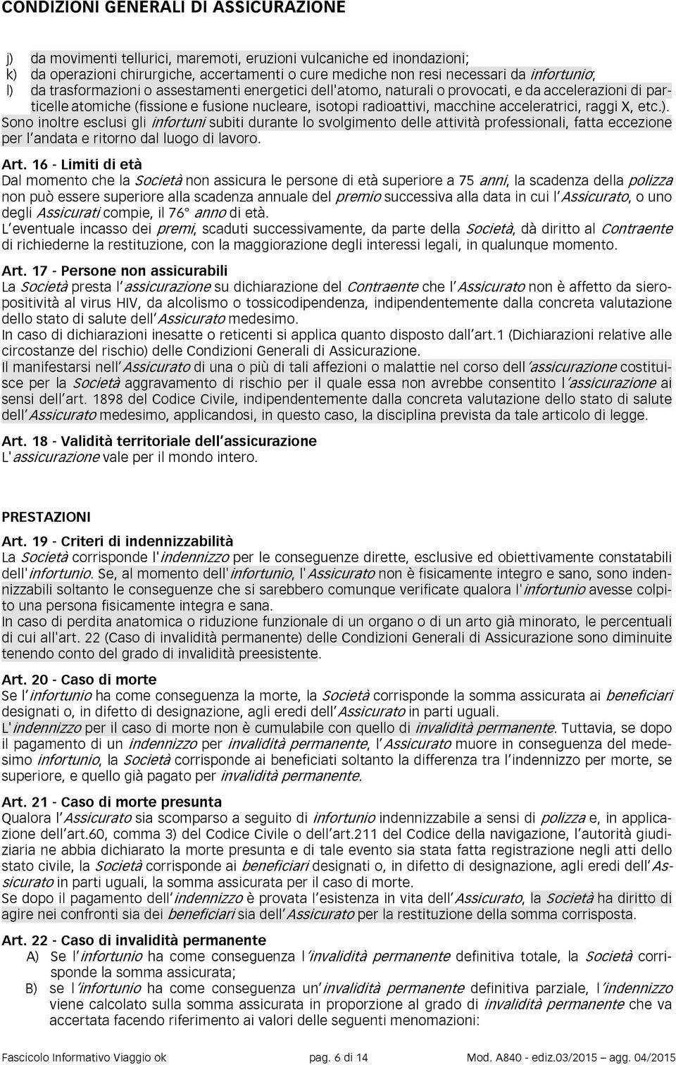 acceleratrici, raggi X, etc.). Sono inoltre esclusi gli infortuni subiti durante lo svolgimento delle attività professionali, fatta eccezione per l andata e ritorno dal luogo di lavoro. Art.